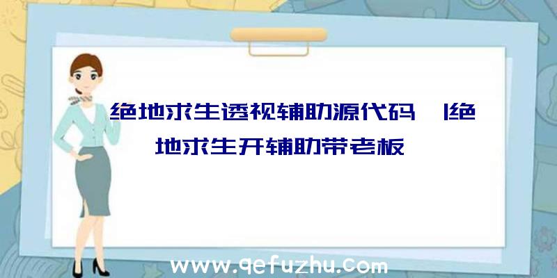 「绝地求生透视辅助源代码」|绝地求生开辅助带老板